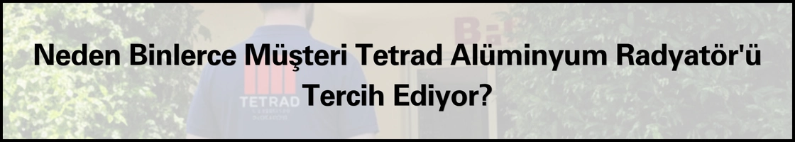 Neden Tetrad Alüminyum Radyatör Tercih ediliyor ?