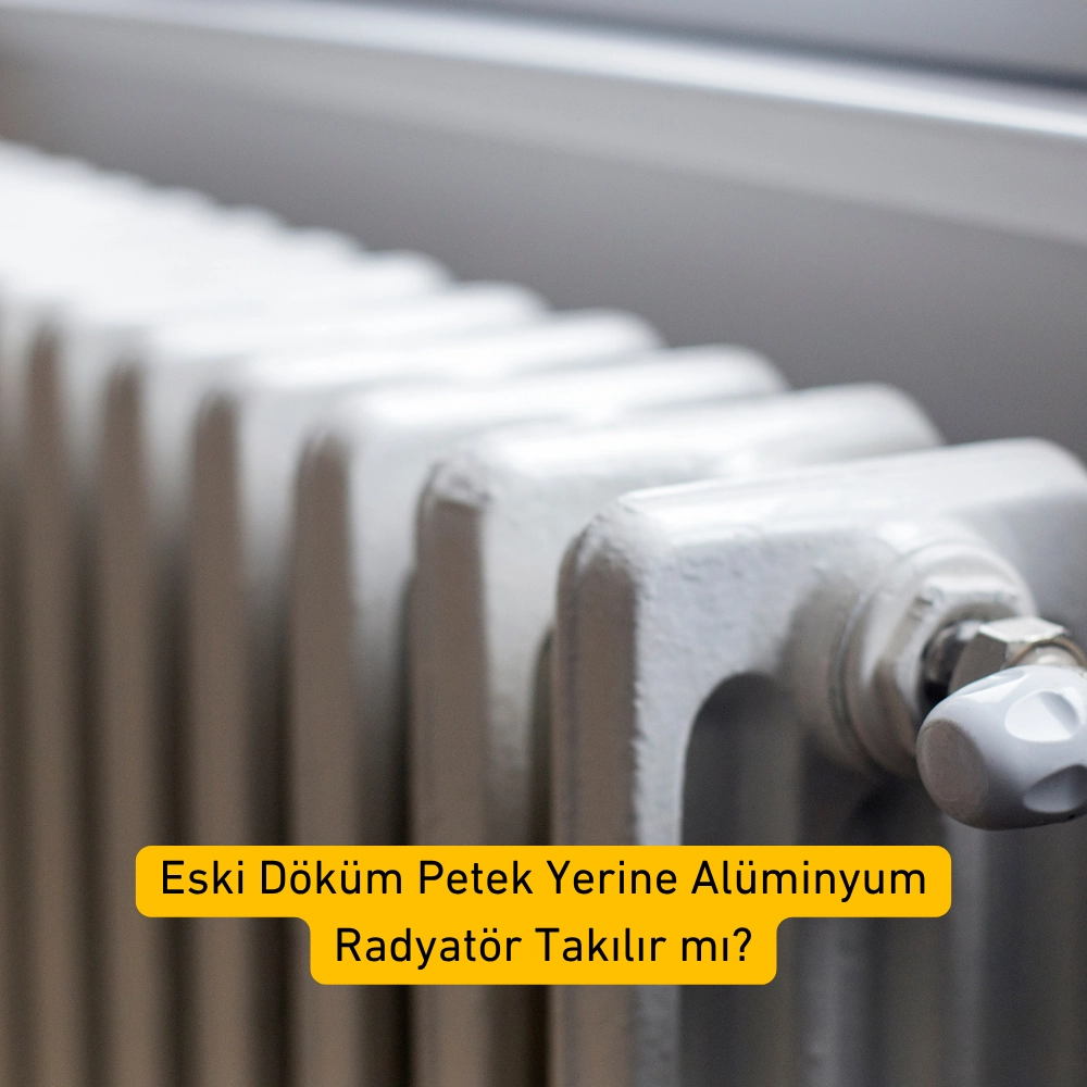 Eski Döküm Petek Yerine Alüminyum Radyatör Takılır mı?