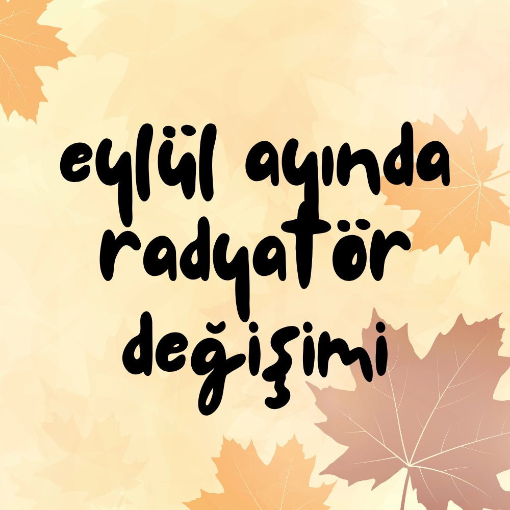 Eylül Ayında Ev Tadilatı: Radyatör Değişimi Ne Zaman Yapılmalı?