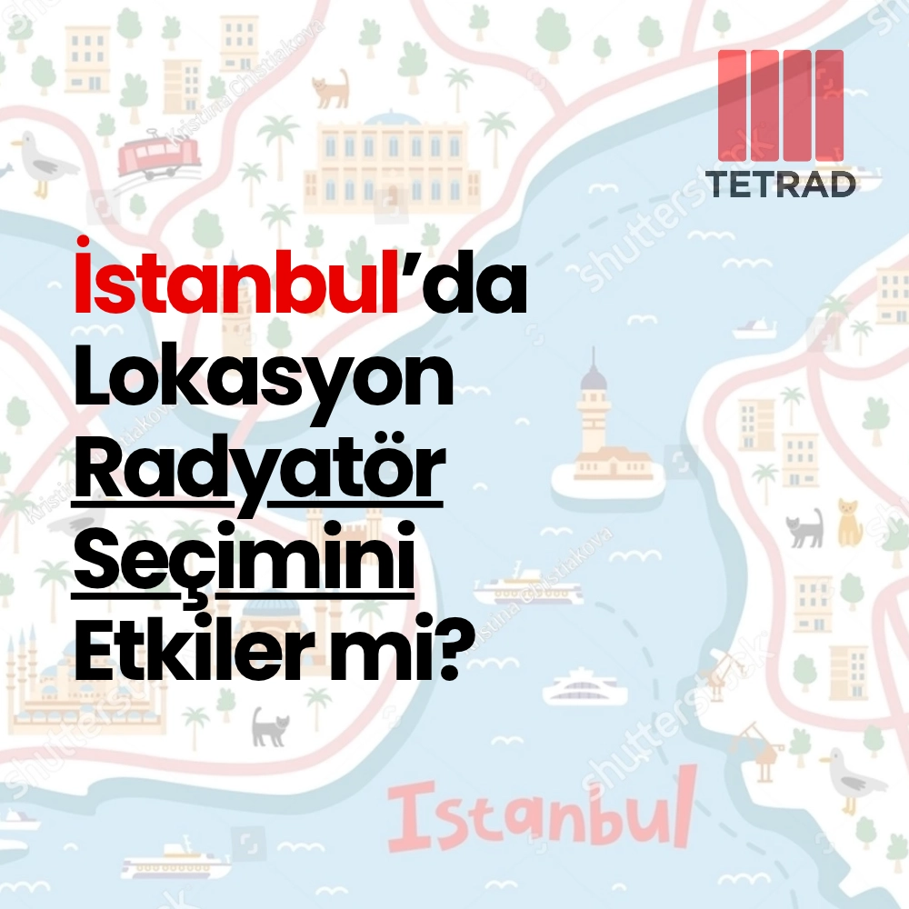 İstanbul’da Lokasyon Radyatör Seçimini Etkiler mi?