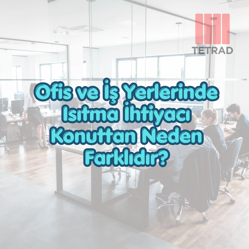 Ofis ve İş Yerlerinde Isıtma İhtiyacı Konuttan Neden Farklıdır?